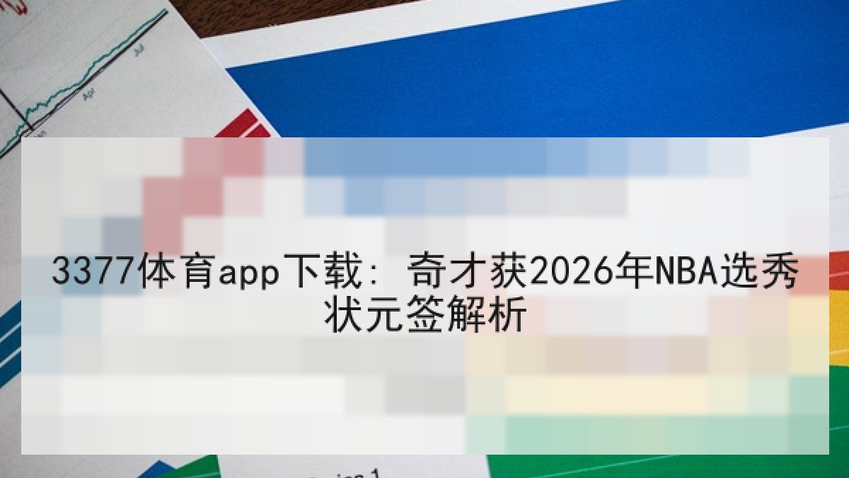 3377体育app下载: 奇才获2026年NBA选秀状元签解析