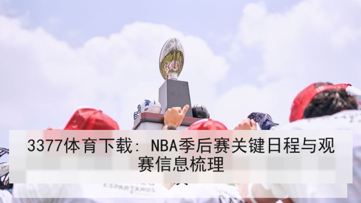 3377体育下载: NBA季后赛关键日程与观赛信息梳理