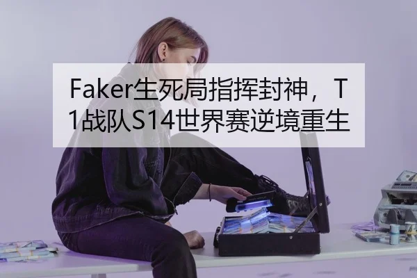 Faker生死局指挥封神，T1战队S14世界赛逆境重生