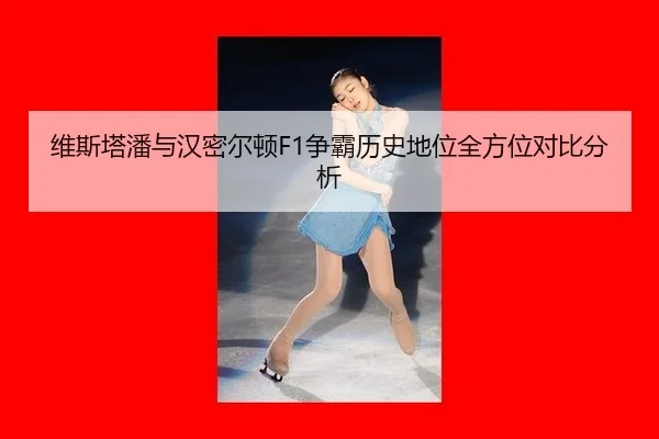维斯塔潘与汉密尔顿F1争霸历史地位全方位对比分析