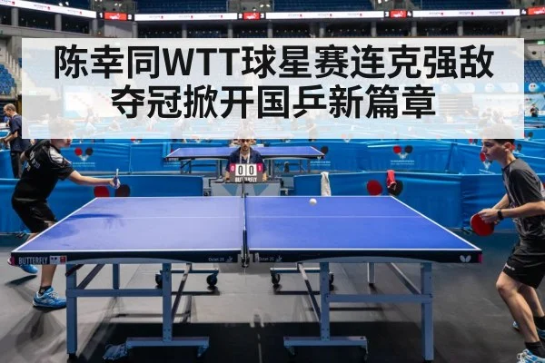 陈幸同WTT球星赛连克强敌夺冠掀开国乒新篇章