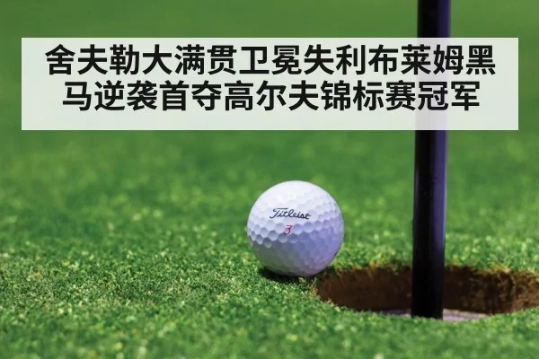 舍夫勒大满贯卫冕失利布莱姆黑马逆袭首夺高尔夫锦标赛冠军
