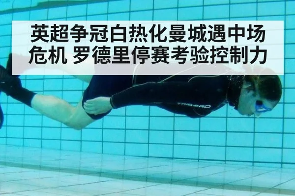 英超争冠白热化曼城遇中场危机 罗德里停赛考验控制力